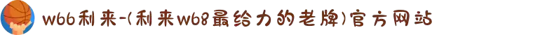 w66利来-(利来w68最给力的老牌)官方网站